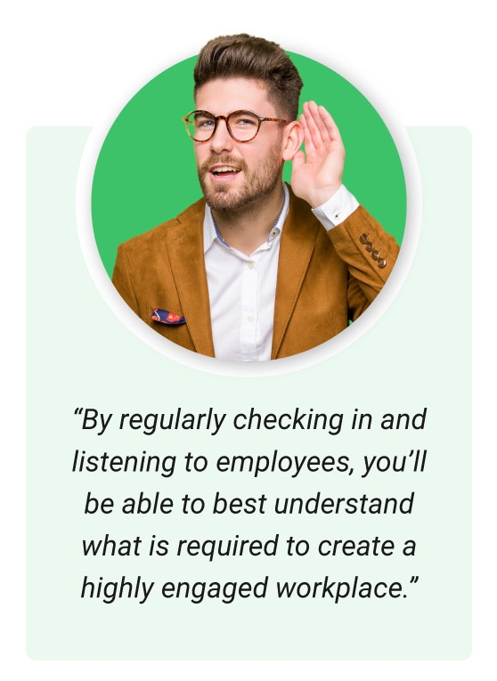 Quote that talks about using surveys to improve employee engagement and see better business outcomes. "By regularly checking in and listening to employees, you’ll be able to best understand what is required to create a highly engaged workplace."