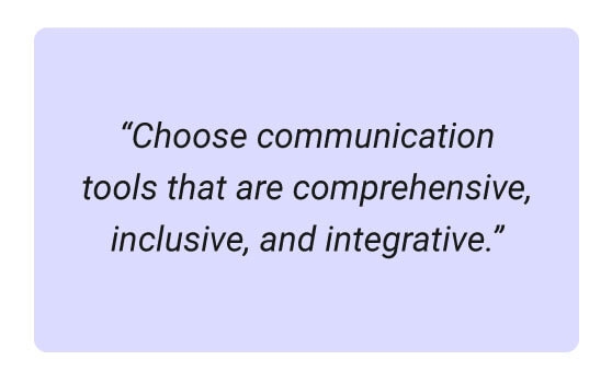 Communication tools should be comprehensive, inclusive, and integrative.