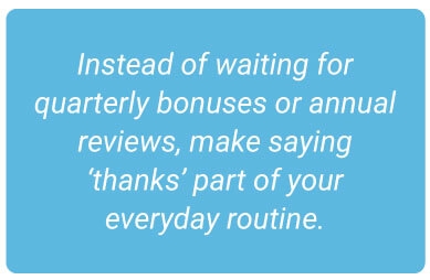 image with text - Instead of waiting for quarterly bonuses or annual reviews, make saying ‘thanks’ part of your everyday routine.